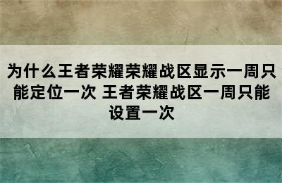 为什么王者荣耀荣耀战区显示一周只能定位一次 王者荣耀战区一周只能设置一次